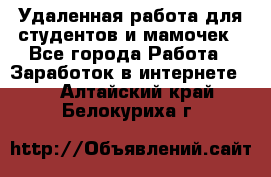 Удаленная работа для студентов и мамочек - Все города Работа » Заработок в интернете   . Алтайский край,Белокуриха г.